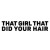 THAT GIRL THAT DID YOUR HAIR
